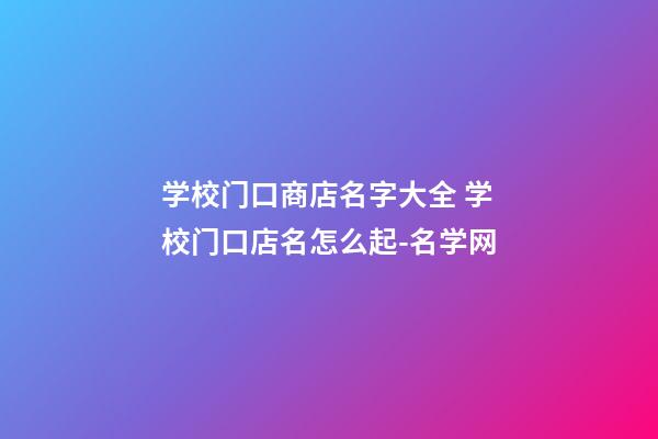 学校门口商店名字大全 学校门口店名怎么起-名学网
